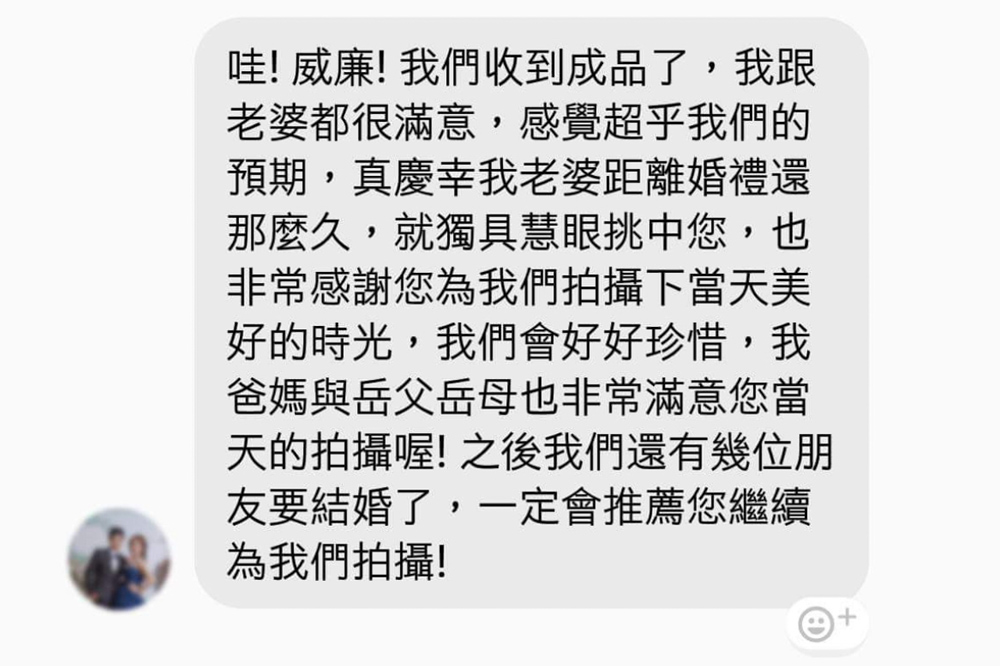 真慶幸距離婚禮那麼久，就獨具慧眼挑中您，成品超乎預期，長輩也非常喜歡，之後有朋友要結婚，一定會推薦您