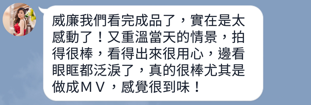 威廉我們看完成品了，實在是太感動了！又重溫當天的情景，拍得很棒，看得出來很用心，邊看眼眶都泛淚了，真的很棒尤其是做成ＭＶ，感覺很到味！